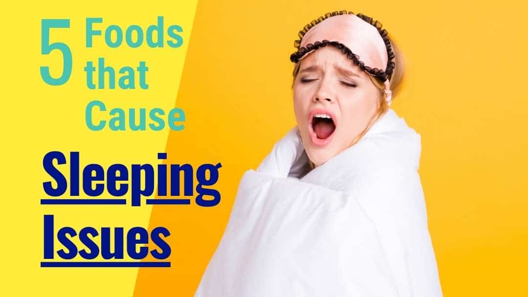 Top 5 Foods that Cause Sleeping Issues